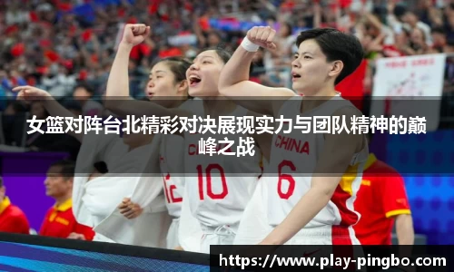女篮对阵台北精彩对决展现实力与团队精神的巅峰之战