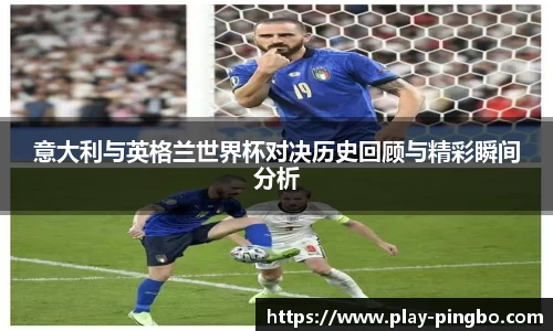 意大利与英格兰世界杯对决历史回顾与精彩瞬间分析