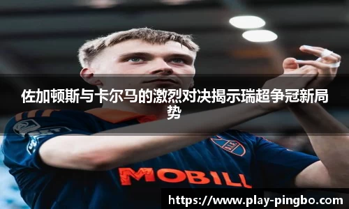 佐加顿斯与卡尔马的激烈对决揭示瑞超争冠新局势